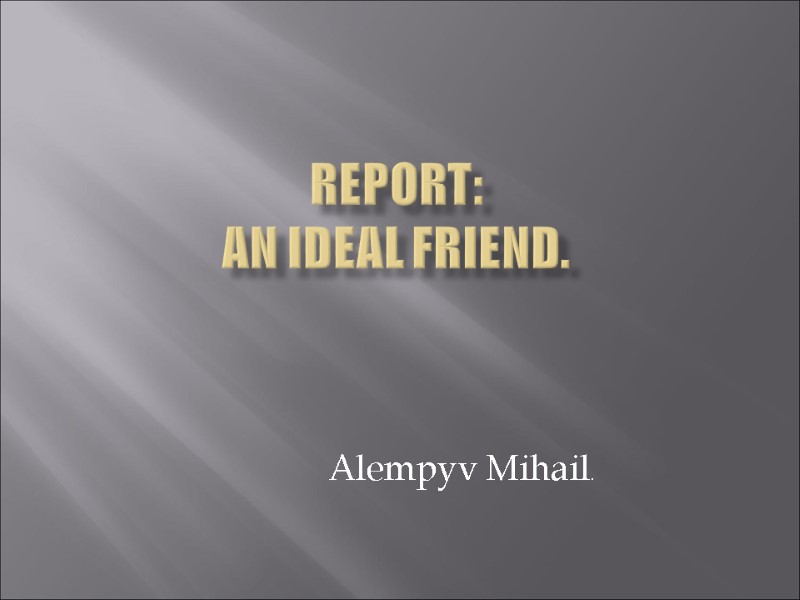 Report: An ideal friend.   Alempyv Mihail.